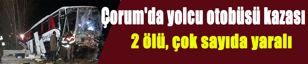 Çorum'da yolcu otobüsü kazası: 2 ölü, çok sayıda yaralı