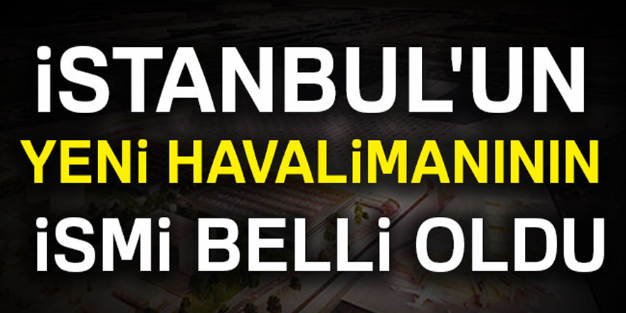 İstanbul'un yeni havalimanının ismi belli oldu