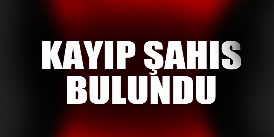 KAYIP ŞAHIS BULUNDU