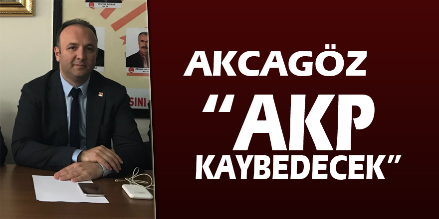 AKCAGÖZ: “AKP KAYBEDECEK”