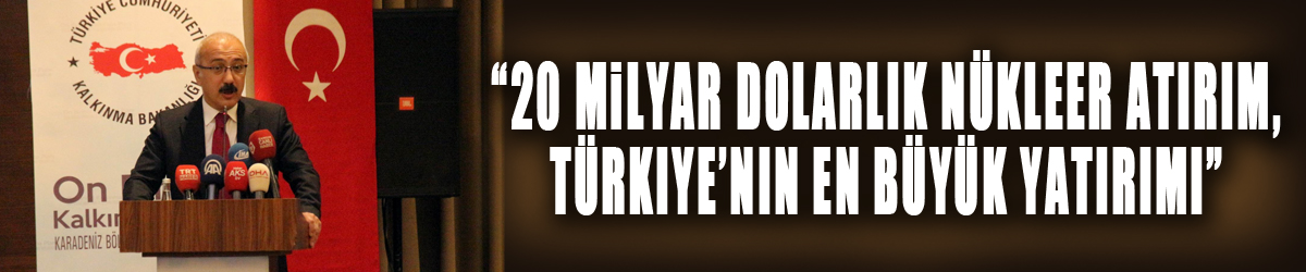 Bakan Elvan: “20 milyar dolarlık nükleer yatırım, Türkiye’nin en büyük yatırımı” 