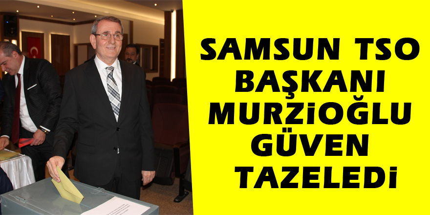 Samsun TSO Başkanı Murzioğlu güven tazeledi
