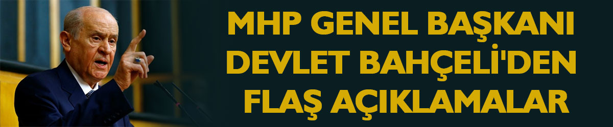 MHP Genel Başkanı Devlet Bahçeli'den flaş açıklamalar
