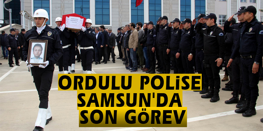Ordulu polise Samsun'da son görev