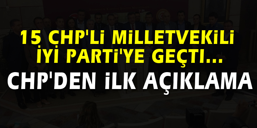 15 CHP'li milletvekili İYİ Parti'ye geçti... CHP'den ilk açıklama