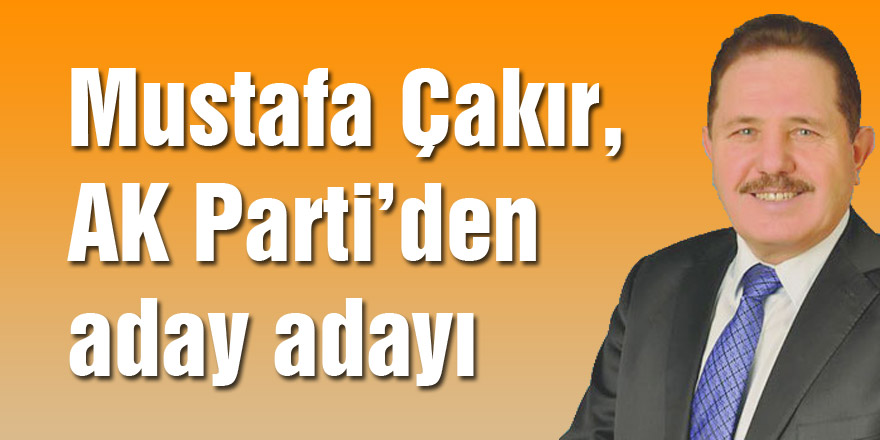 Mustafa Çakır, AK Parti’den aday adayı