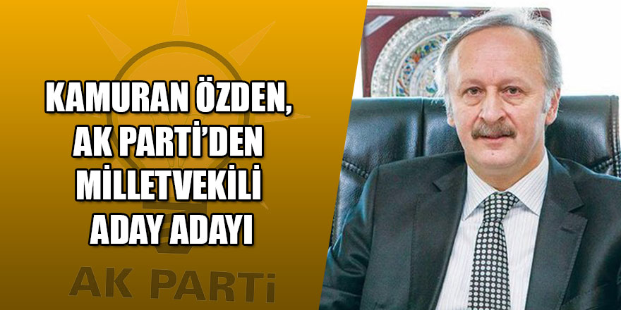 Kamuran Özden, AK Parti’den Milletvekili Aday Adayı