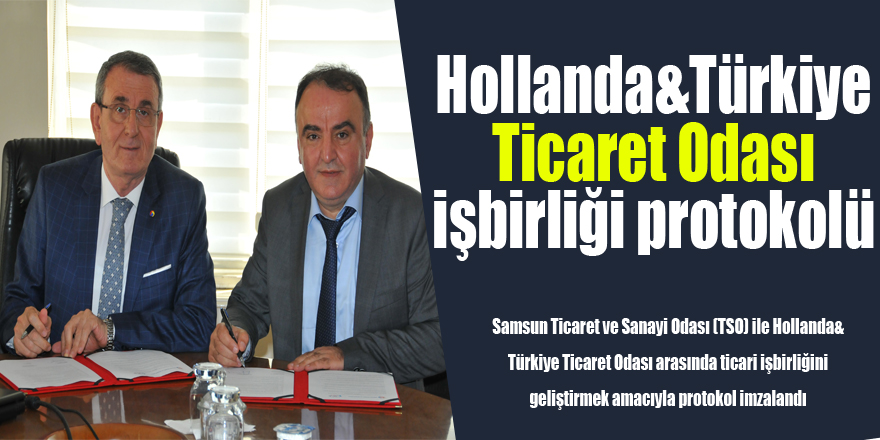 Samsun TSO ve Hollanda&Türkiye Ticaret Odası işbirliği protokolü imzaladı 