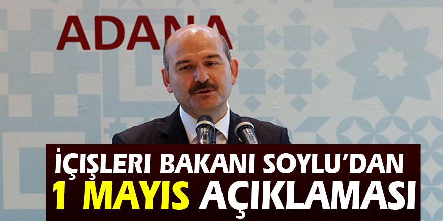 İçişleri Bakanı Soylu’dan 1 Mayıs açıklaması