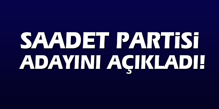 Saadet Partisi adayını açıkladı!