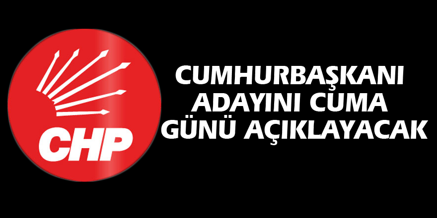 CHP Cumhurbaşkanı adayını Cuma günü saat 10'da açıklayacak!