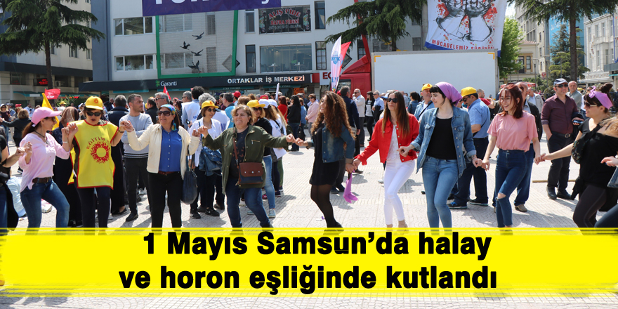  1 Mayıs Samsun’da halay ve horon eşliğinde kutlandı 