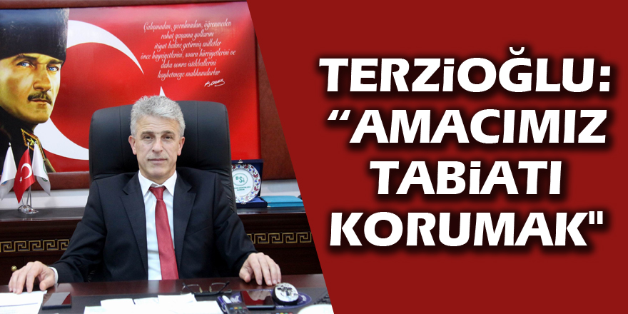 Terzioğlu: “Amacımız tabiatı korumak" 