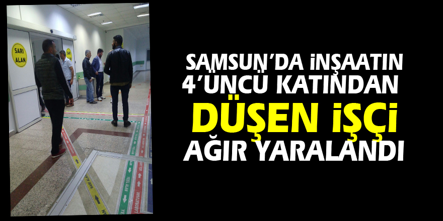 Samsun’da inşaatın 4’üncü katından düşen işçi ağır yaralandı