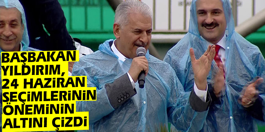 Başbakan Yıldırım, 24 Haziran seçimlerinin öneminin altını çizdi