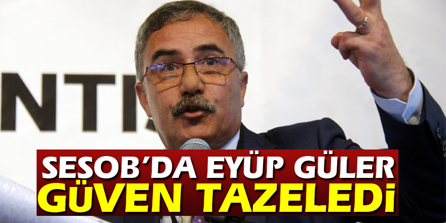 SESOB’da Eyüp Güler güven tazeledi