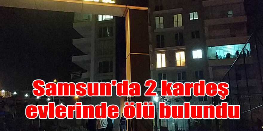 Samsun'da 2 kardeş evlerinde ölü bulundu 