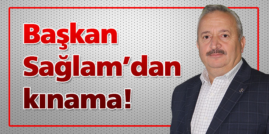 Başkan Sağlam’dan kınama!