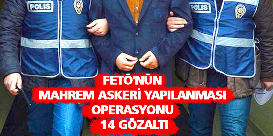 FETÖ'nün mahrem askeri yapılanması operasyonu: 14 gözaltı