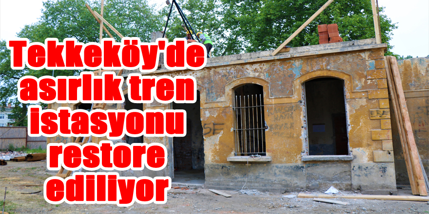 Tekkeköy'de asırlık tren istasyonu restore ediliyor 