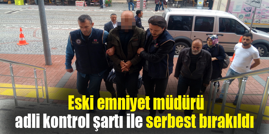 SD karttan ismi çıkan eski emniyet müdürü adli kontrol şartı ile serbest bırakıldı 