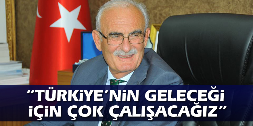 “Türkiye’nin geleceği için çok çalışacağız”