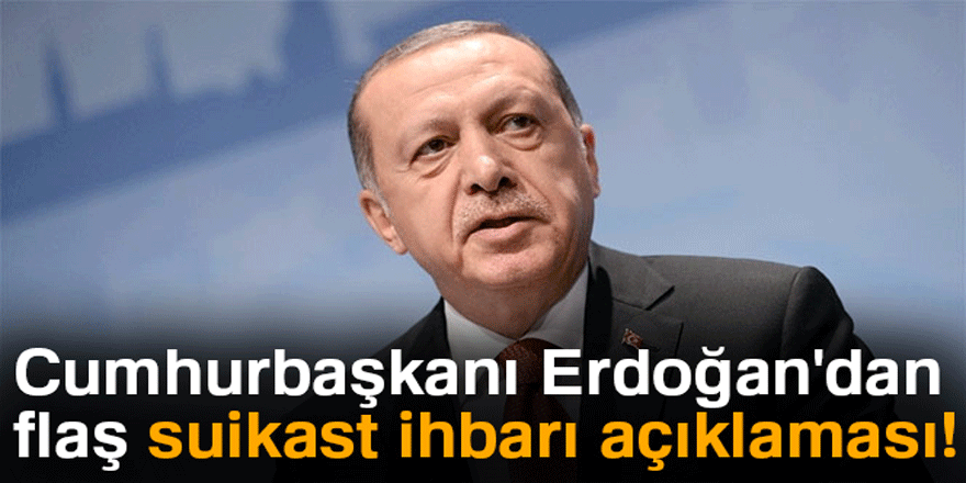 Cumhurbaşkanı Erdoğan'dan flaş suikast ihbarı açıklaması