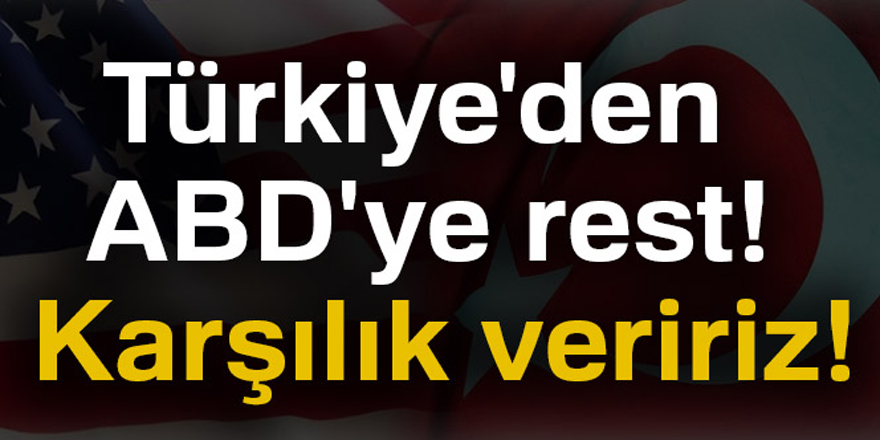 Türkiye'den ABD'ye rest: Karşılık veririz!