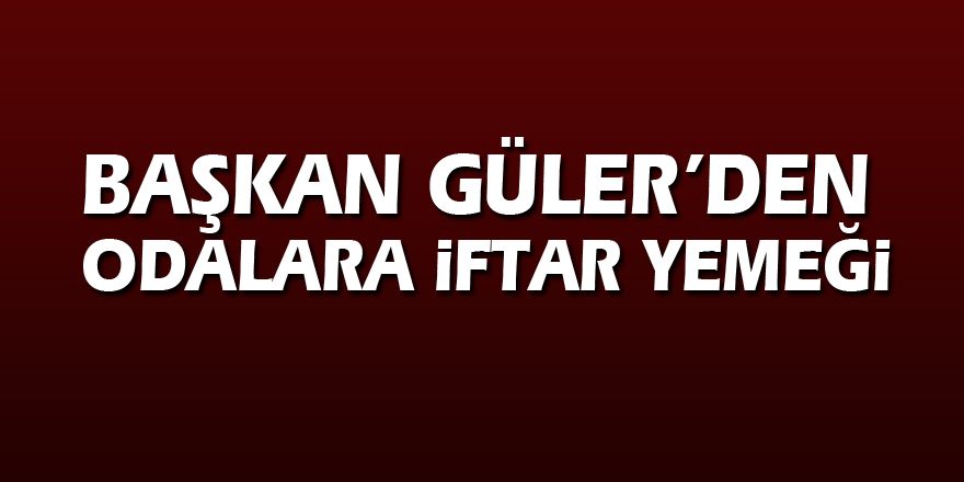 Başkan Güler’den odalara iftar yemeği