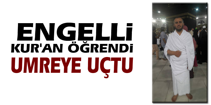 Engelli Kur'an öğrendi Umreye uçtu