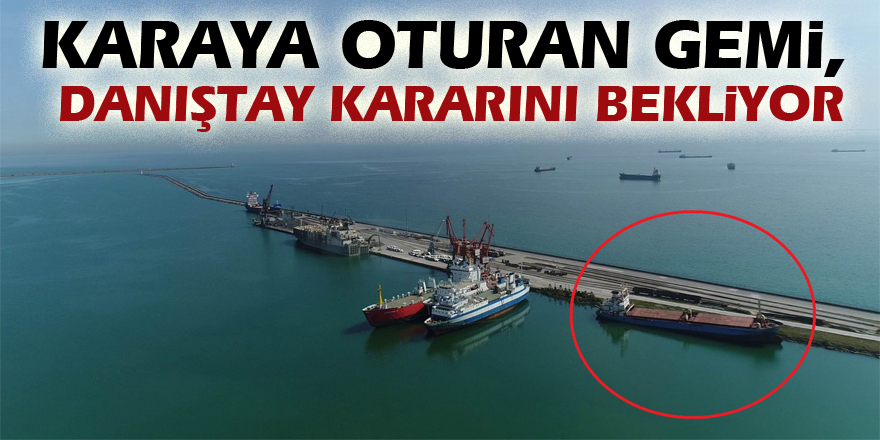 Karaya oturan gemi, Danıştay kararını bekliyor