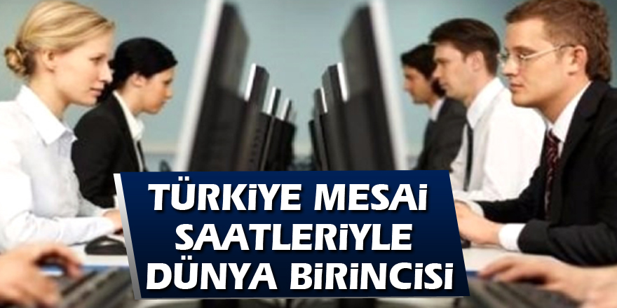 TÜRKİYE MESAİ SAATLERİYLE DÜNYA BİRİNCİSİ