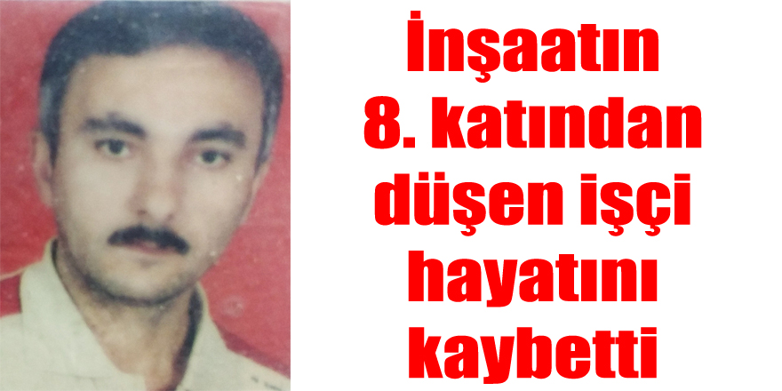 İnşaatın 8. katından düşen işçi hayatını kaybetti 