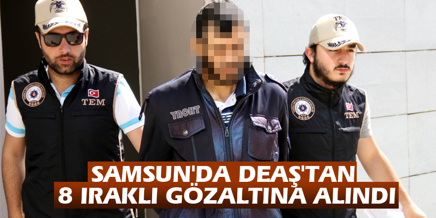 Samsun'da DEAŞ'tan 8 Iraklı gözaltına alındı