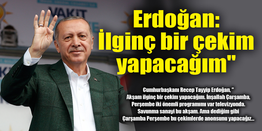 Erdoğan: “İlginç bir çekim yapacağım" 
