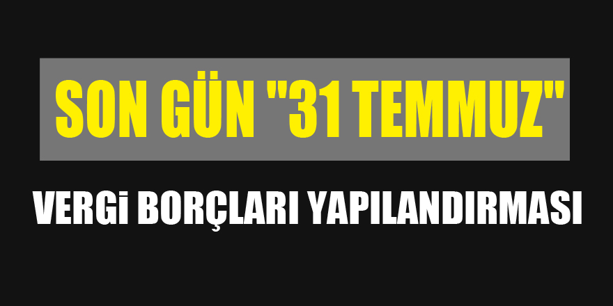 Vergi borçları yapılandırması için son gün "31 Temmuz" 