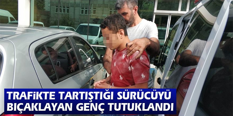 Trafikte tartıştığı sürücüyü bıçaklayan genç tutuklandı