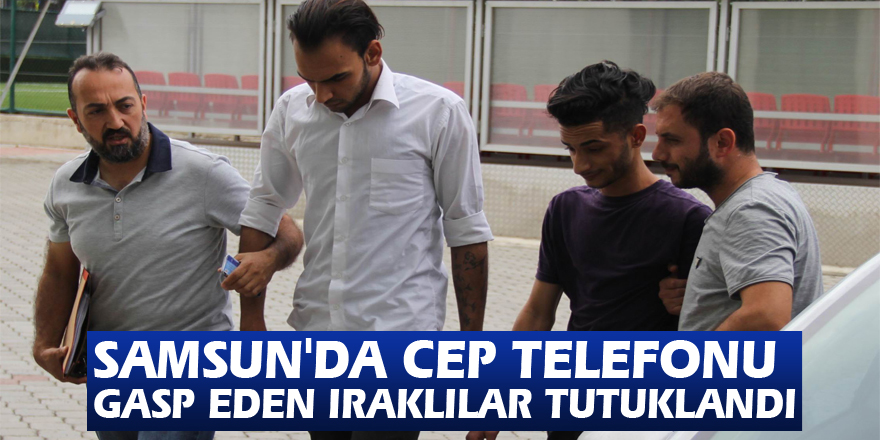 Samsun'da cep telefonu gasp eden Iraklılar tutuklandı