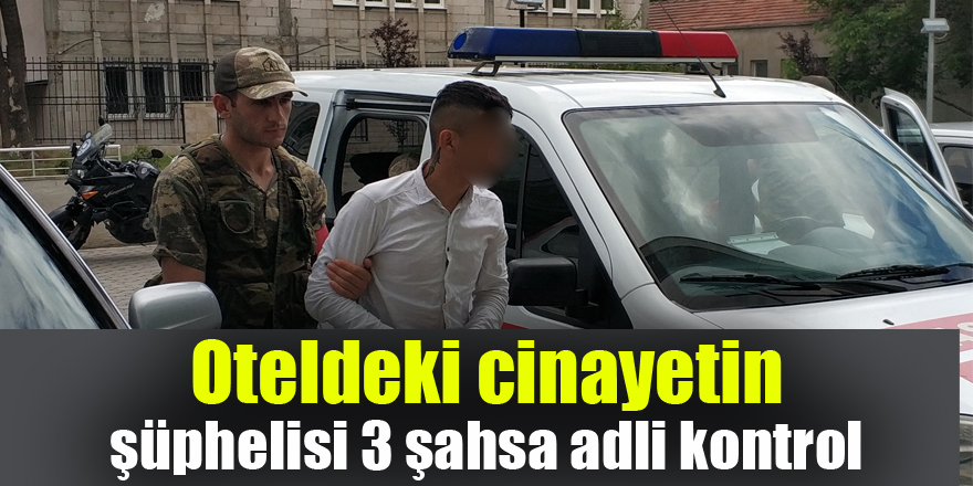 Oteldeki cinayetin şüphelisi 3 şahsa adli kontrol 