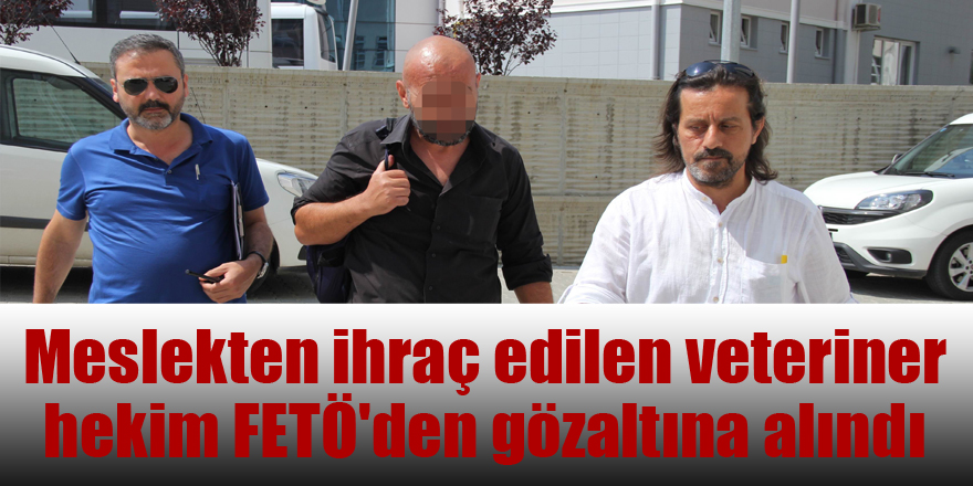 Meslekten ihraç edilen veteriner hekim FETÖ'den gözaltına alındı 