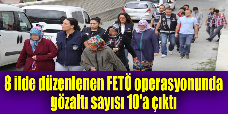 Samsun merkezli 8 ilde düzenlenen FETÖ operasyonunda gözaltı sayısı 10'a çıktı 