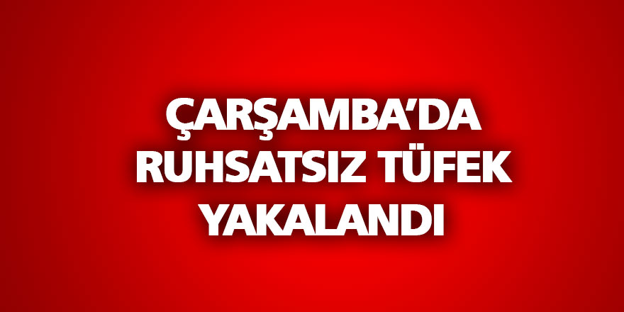 ÇARŞAMBA’DA RUHSATSIZ TÜFEK YAKALANDI