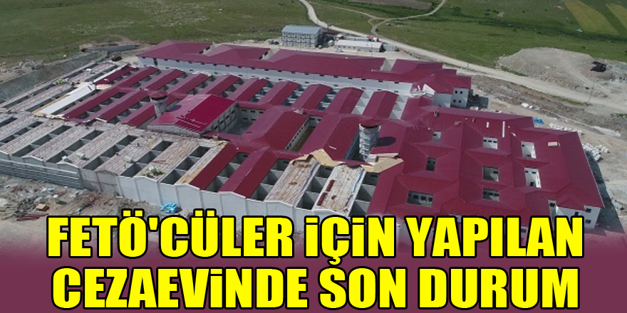 FETÖ'cüler için yapılan cezaevinde son durum havadan görüntülendi