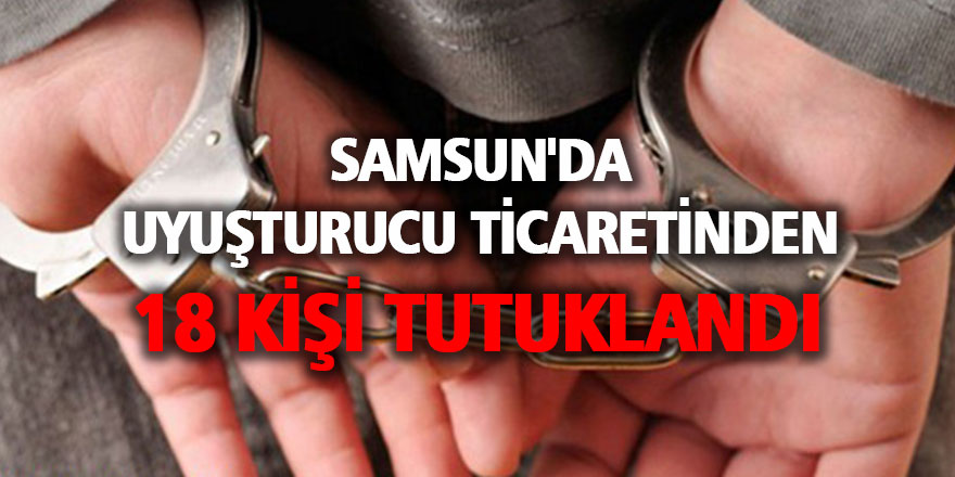 Samsun'da uyuşturucu ticaretinden 18 kişi tutuklandı