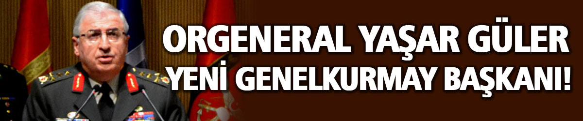 Orgeneral Yaşar Güler yeni Genelkurmay Başkanı!