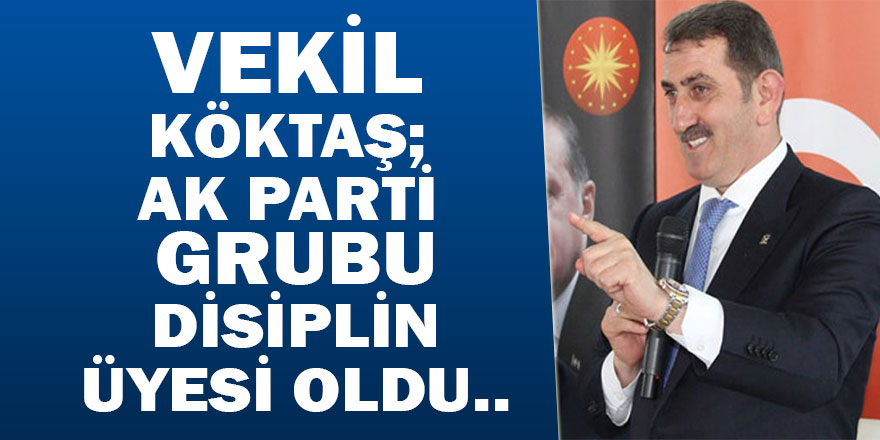 VEKİL KÖKTAŞ; AK PARTİ GRUBU DİSİPLİN ÜYESİ OLDU...