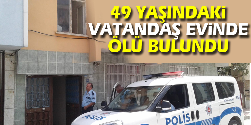 49 yaşındaki vatandaş evinde ölü bulundu 