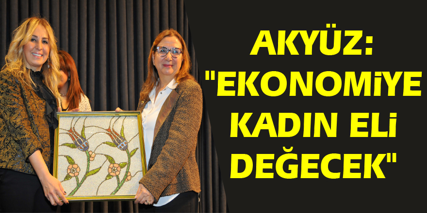 Akyüz: "Ekonomiye kadın eli değecek" 