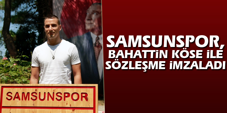 Samsunspor, Bahattin Köse ile sözleşme imzaladı