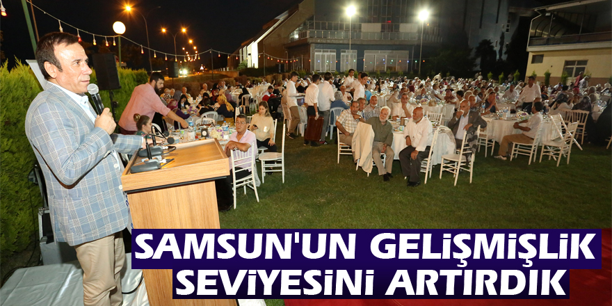 Samsun'un gelişmişlik seviyesini artırdık